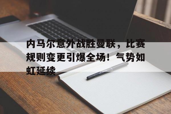 包含内马尔意外战胜曼联，比赛规则变更引爆全场！气势如虹延续的词条-九游APP下载
