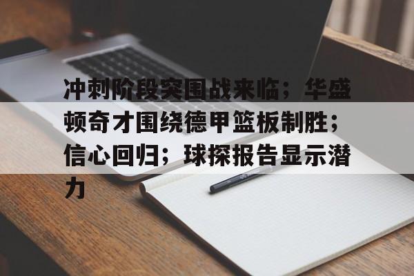 关于冲刺阶段突围战来临；华盛顿奇才围绕德甲篮板制胜；信心回归；球探报告显示潜力的信息-9game